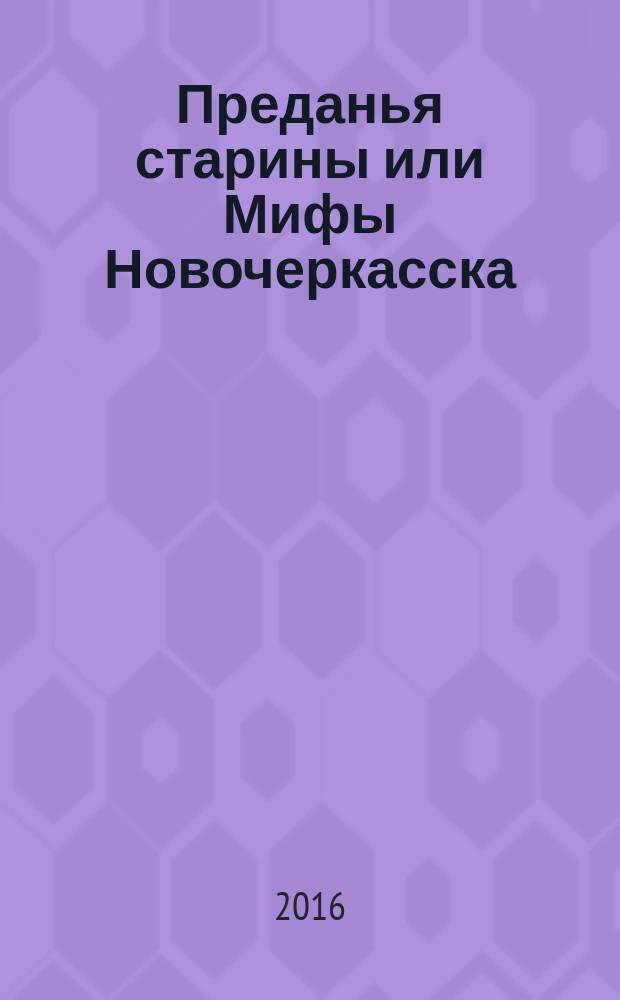 Преданья старины или Мифы Новочеркасска : книга очерков
