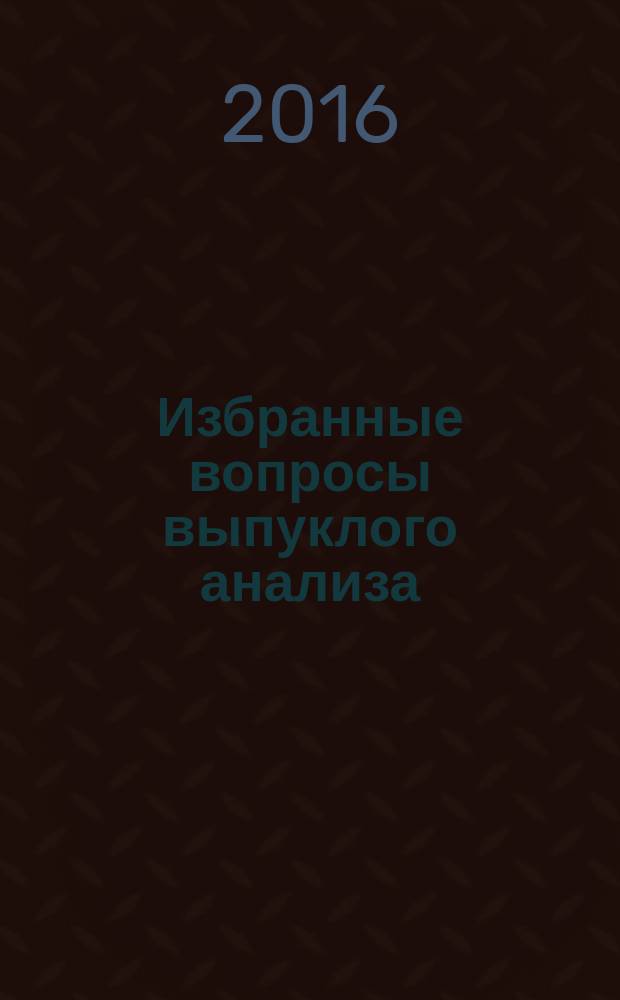 Избранные вопросы выпуклого анализа : монография