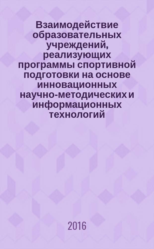 Взаимодействие образовательных учреждений, реализующих программы спортивной подготовки на основе инновационных научно-методических и информационных технологий : материалы Всероссийской научно-практической конференции в рамках I Всероссийского форума молодых специалистов по физической культуре и спорту "Спорт, образование, воспитание : проблемы и пути реализации инновационного потенциала в системе непрерывного физкультурно-спортивного образования", 26-28 мая 2016 г., г. Ульяновск