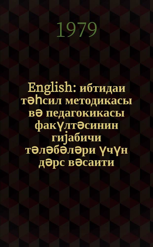 English : ибтидаи тәһсил методикасы вә педагокикасы факүлтәсинин гиjабичи тәләбәләри үчүн дәрс вәсаити = Английский язык