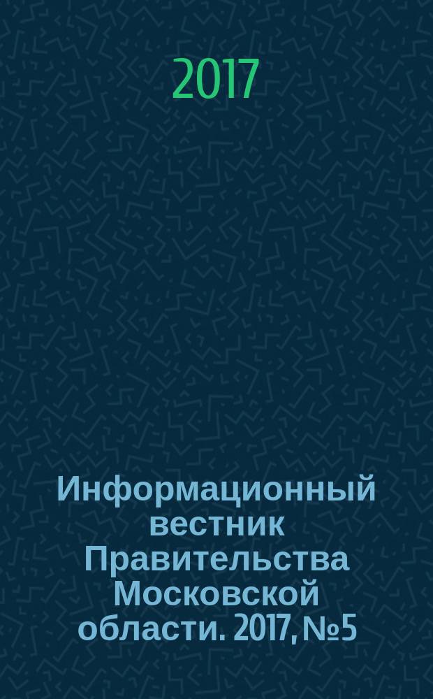 Информационный вестник Правительства Московской области. 2017, № 5