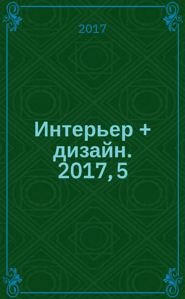 Интерьер + дизайн. 2017, 5 (226)