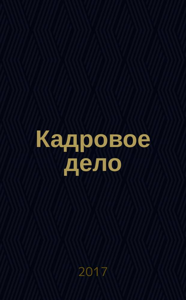Кадровое дело : Практ. журн. по кадровой работе. 2017, № 5 (173)