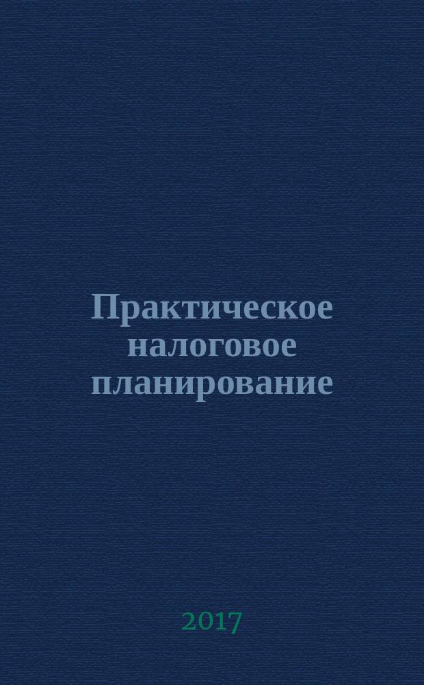 Практическое налоговое планирование : как безопасно сэкономить на налогах журнал. 2017, № 5