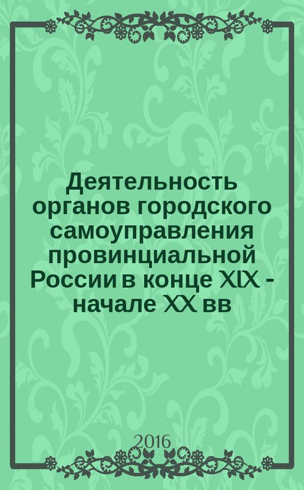 Деятельность органов городского самоуправления провинциальной России в конце XIX - начале XX вв. (на материалах Курской губернии) : учебное пособие