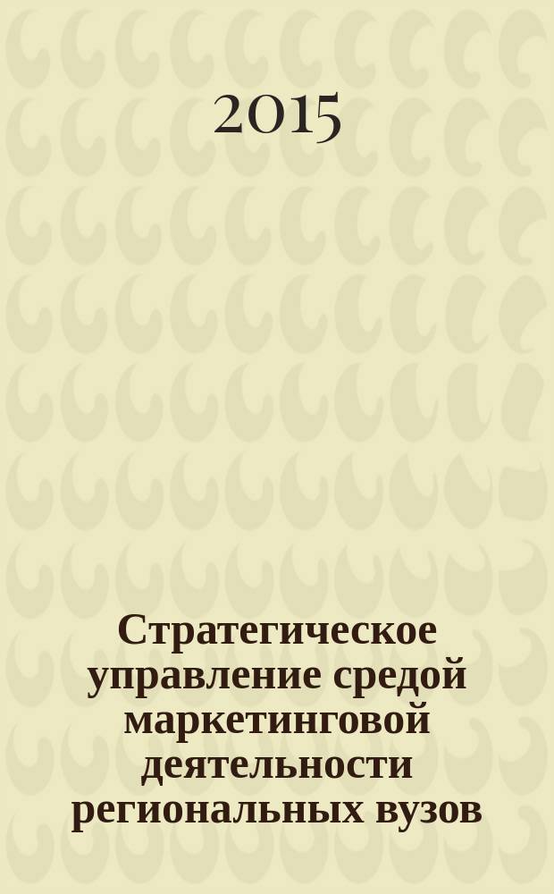 Стратегическое управление средой маркетинговой деятельности региональных вузов : автореферат диссертации на соискание ученой степени доктора экономических наук : специальность 08.00.05 <Экономика и управление народным хозяйством>