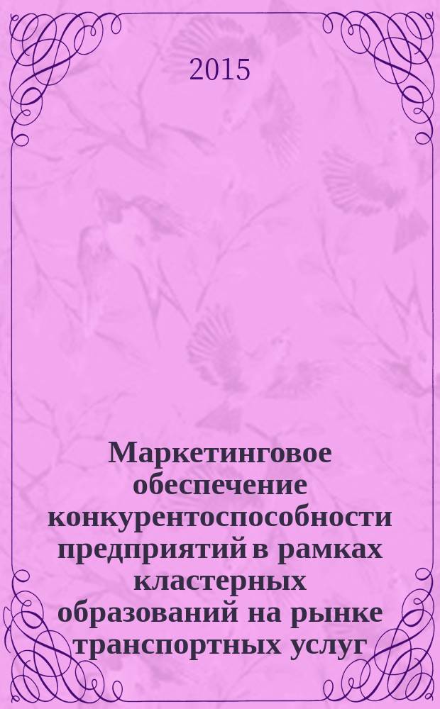 Маркетинговое обеспечение конкурентоспособности предприятий в рамках кластерных образований на рынке транспортных услуг : автореферат диссертации на соискание ученой степени доктора экономических наук : специальность 08.00.05 <Экономика и управление народным хозяйством>