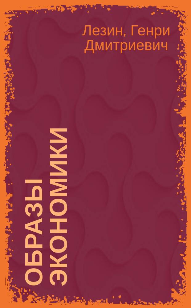 Образы экономики : новые возможности понять экономику : для тех кто готов вспомнить физику