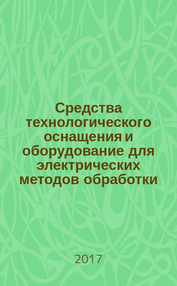 Средства технологического оснащения и оборудование для электрических методов обработки : учебное пособие