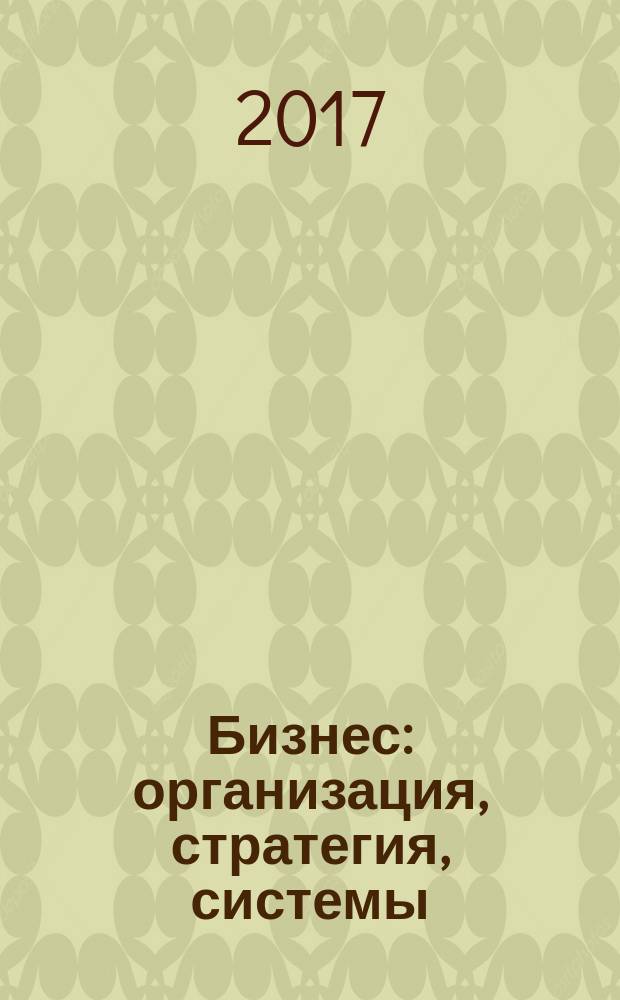 Бизнес: организация, стратегия, системы : Журн. изд-ва "Бизнес компьютер" об упр. успеш. бизнесом. 2017, № 5 (230)
