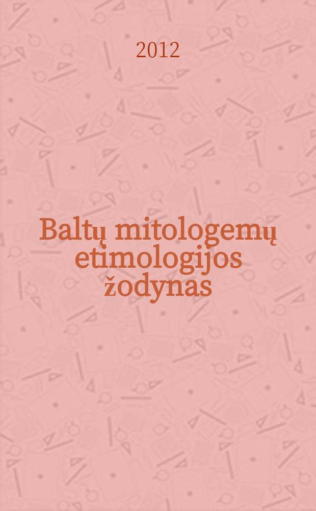 Baltų mitologemų etimologijos žodynas : mokslo monografija = Этимологический словарь балтийских мифологем