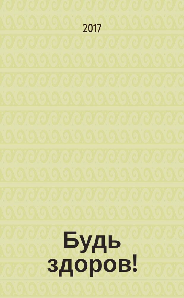 Будь здоров ! : 80 с. о самом главном Ежемес. журн. 2017, № 5 (287)