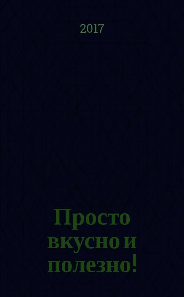 Просто вкусно и полезно ! : с удовольствием готовим дома !. 2017, № 5