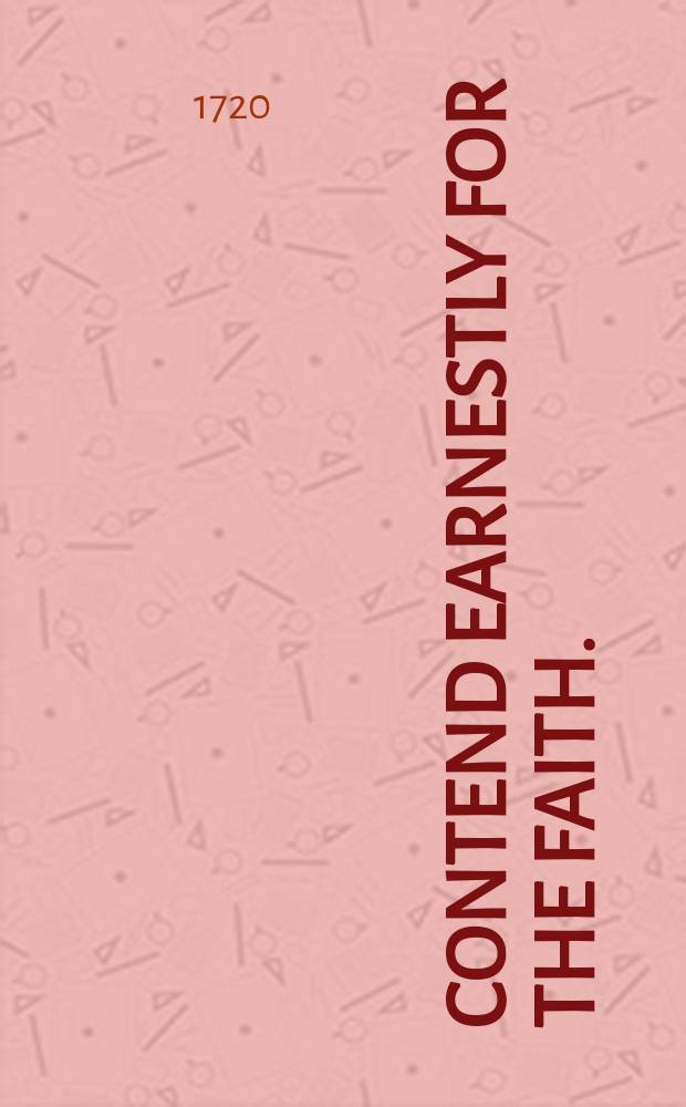 Contend earnestly for the faith. : A sermon preach'd to a religious society in Goodman's Fields. On Monday, 1. August, 1720