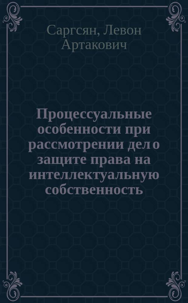 Процессуальные особенности при рассмотрении дел о защите права на интеллектуальную собственность (сравнительно-правовой анализ) : автореферат диссертации на соискание ученой степени кандидата юридических наук по специальности 12.00.04 - судебное право (судоустройство, гражданский процесс, уголовный процесс, криминалистика, судебная экспертиза, адвокатура, теория оперативно-розыскной деятельности)