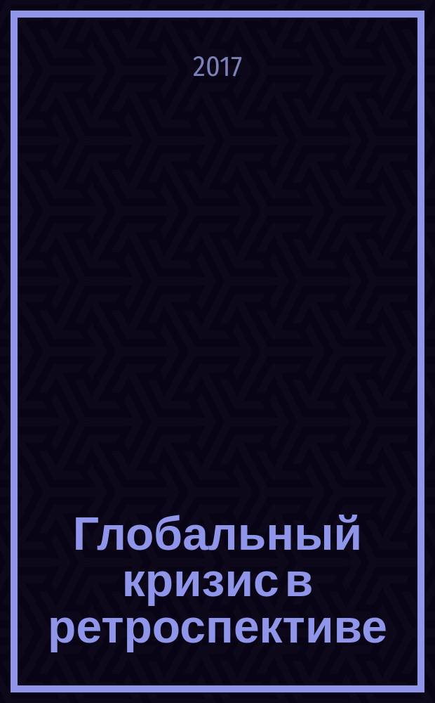Глобальный кризис в ретроспективе : краткая история подъемов и кризисов: от Ликурга до Алана Гринспена : монография