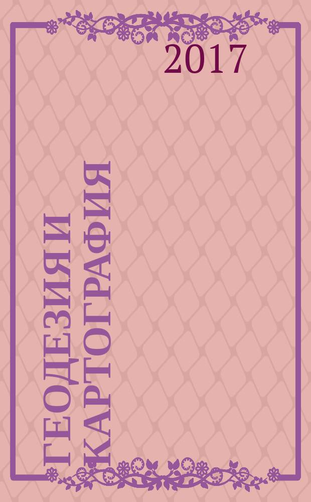 Геодезия и картография : Орган Глав. упр. геодезии и картографии М-ва вн. дел СССР. 2017, № 3