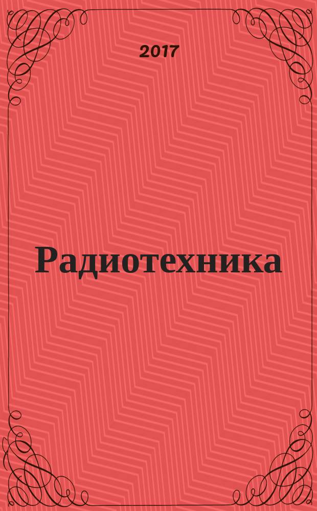 Радиотехника : Ежемес. науч.-техн. и теорет. журн. Орган Всесоюз. науч.-техн. о-ва радиотехники и электросвязи им. А.С. Попова. 2017, № 3