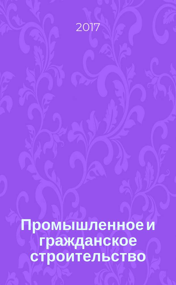 Промышленное и гражданское строительство : Ежемес. науч.-техн. и произв. журн. 2017, № 4