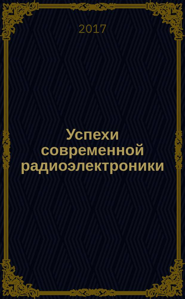 Успехи современной радиоэлектроники : Ежемес. науч.-техн. журн. Рос. НТО радиотехники, электроники и связи им. А.С. Попова. 2017, № 3