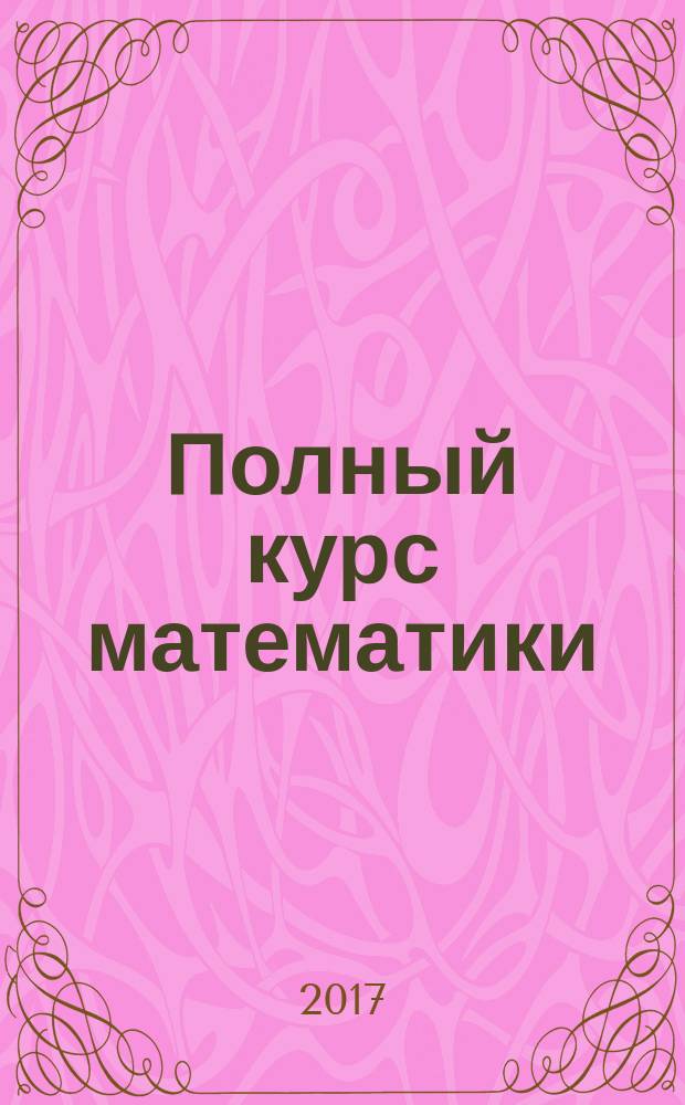 Полный курс математики : все типы заданий, все виды задач, примеров, уравнений, неравенств, все контрольные работы, все виды тестов : 4 класс : пособие
