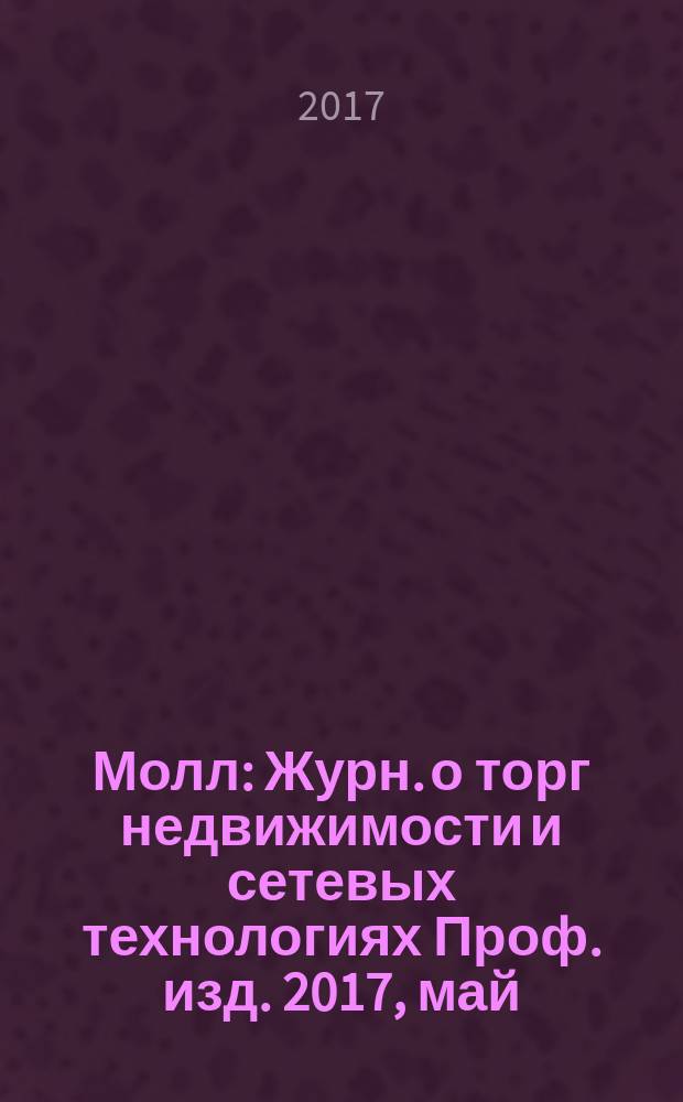 Молл : Журн. о торг недвижимости и сетевых технологиях Проф. изд. 2017, май (137)