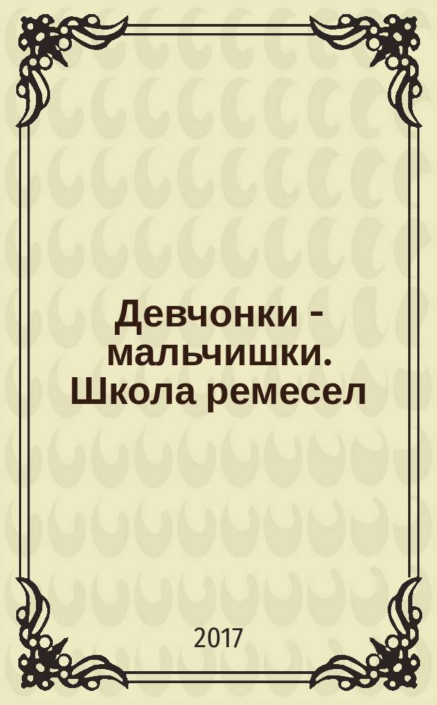 Девчонки - мальчишки. Школа ремесел : ежемесячный журнал для подростков. 2017, № 1 (121)