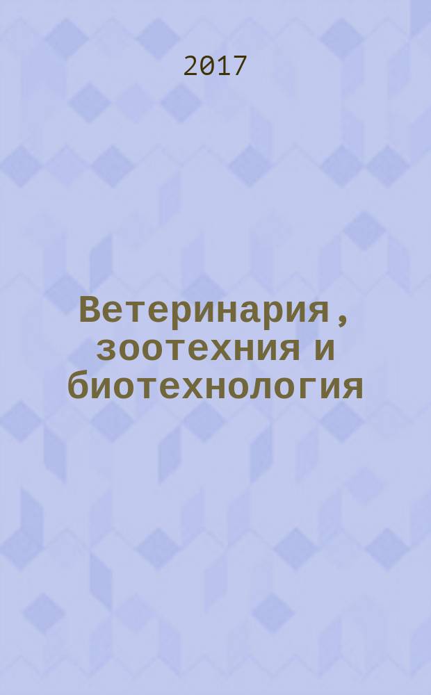 Ветеринария, зоотехния и биотехнология : научно-практический журнал. 2017, № 1