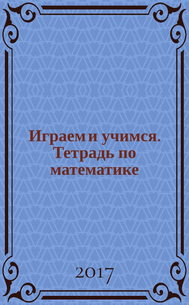 Играем и учимся. Тетрадь по математике : 4-5 лет
