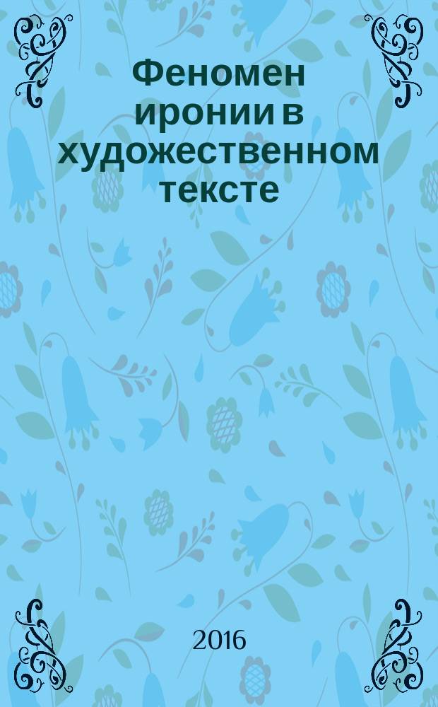 Феномен иронии в художественном тексте: прагмасемантический и лингвокультурологический аспекты : монография