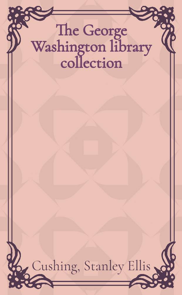 The George Washington library collection : a catalogue published on the occasion of an Exhibition in the Boston Athenaeum gallery, 4 February-29 March 1997 = Коллекция библиотеки Джорджа Вашингтона