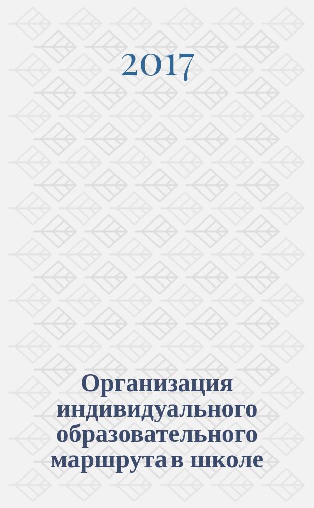 Организация индивидуального образовательного маршрута в школе : учебно-методическое пособие