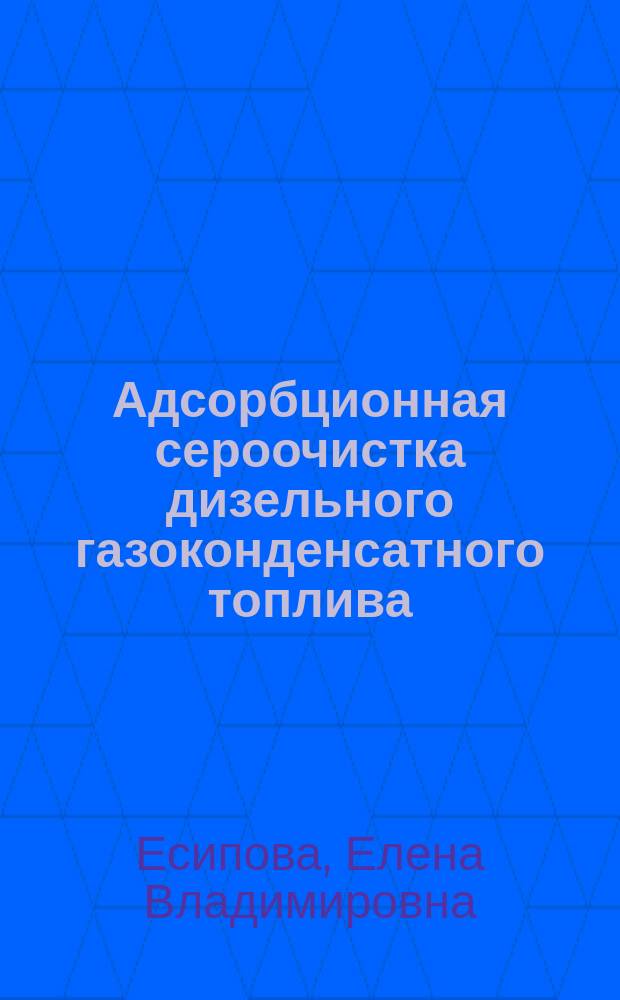 Адсорбционная сероочистка дизельного газоконденсатного топлива : автореферат диссертации на соискание ученой степени кандидата технических наук : специальность 05.17.07 <Химическая технология топлива и высокоэнергетических веществ>