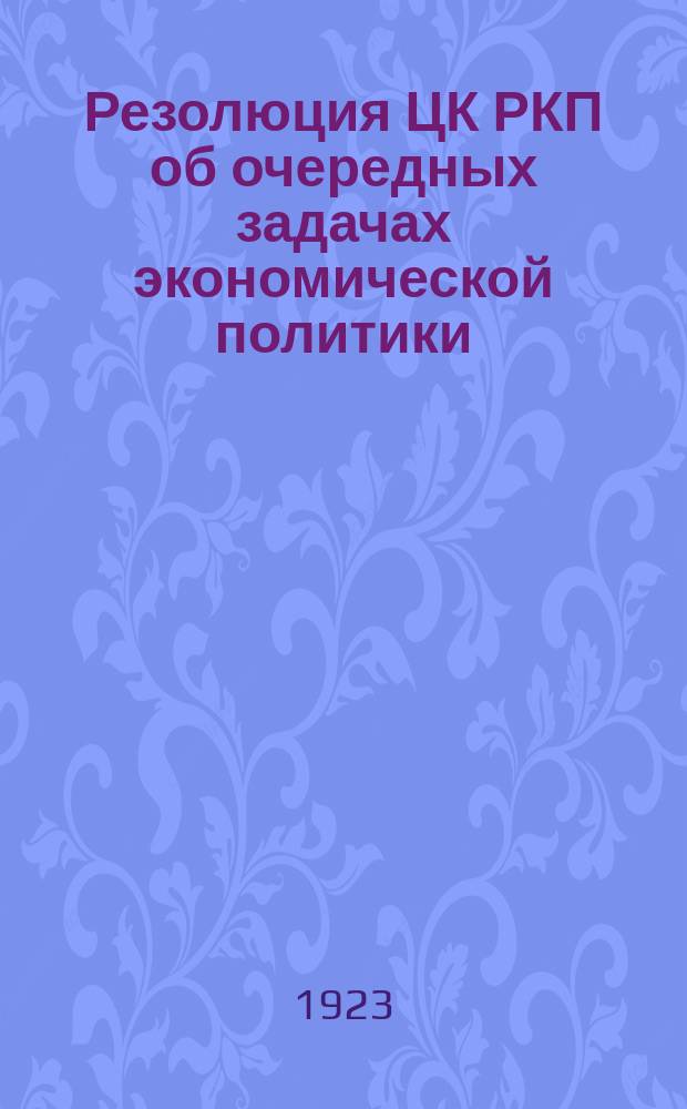 Резолюция ЦК РКП об очередных задачах экономической политики : (принята Политбюро 24 декабря во исполнение постановления пленумов ЦК и ЦКК от 25 октября подлежит окончательному утверждению пленума ЦК) : листовка