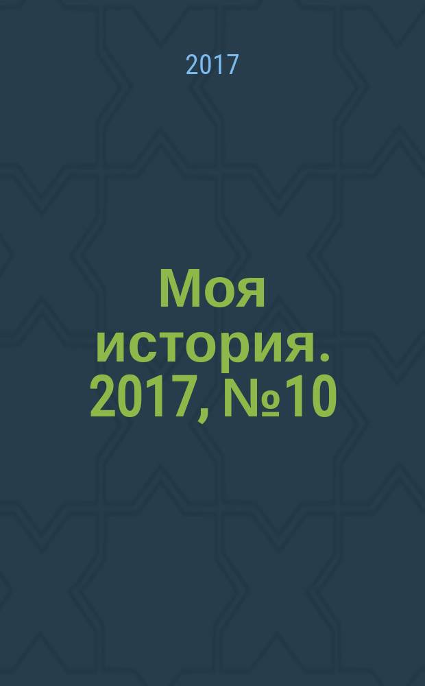 Моя история. 2017, № 10