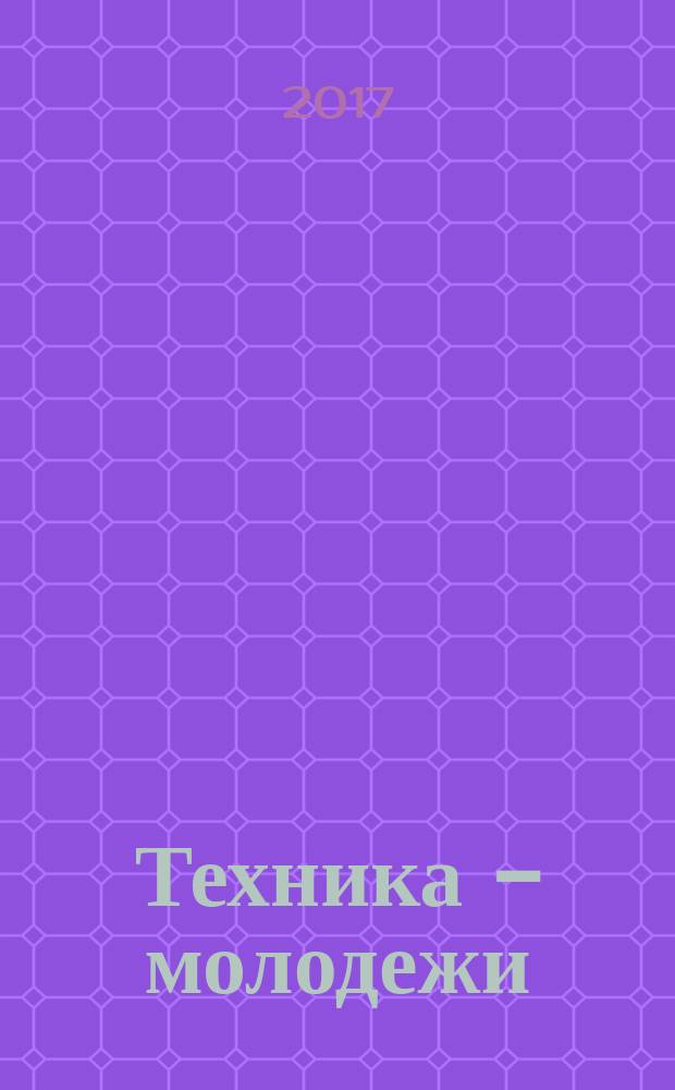 Техника - молодежи : Производ.-техн. и науч. журн. Орган ЦК ВЛКСМ. Ред. коллегия. 2017, № 4 (1009)