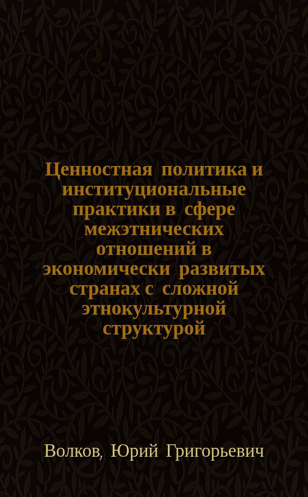 Ценностная политика и институциональные практики в сфере межэтнических отношений в экономически развитых странах с сложной этнокультурной структурой : монография