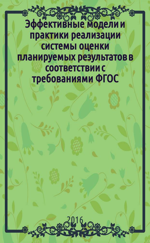 Эффективные модели и практики реализации системы оценки планируемых результатов в соответствии с требованиями ФГОС : пособие