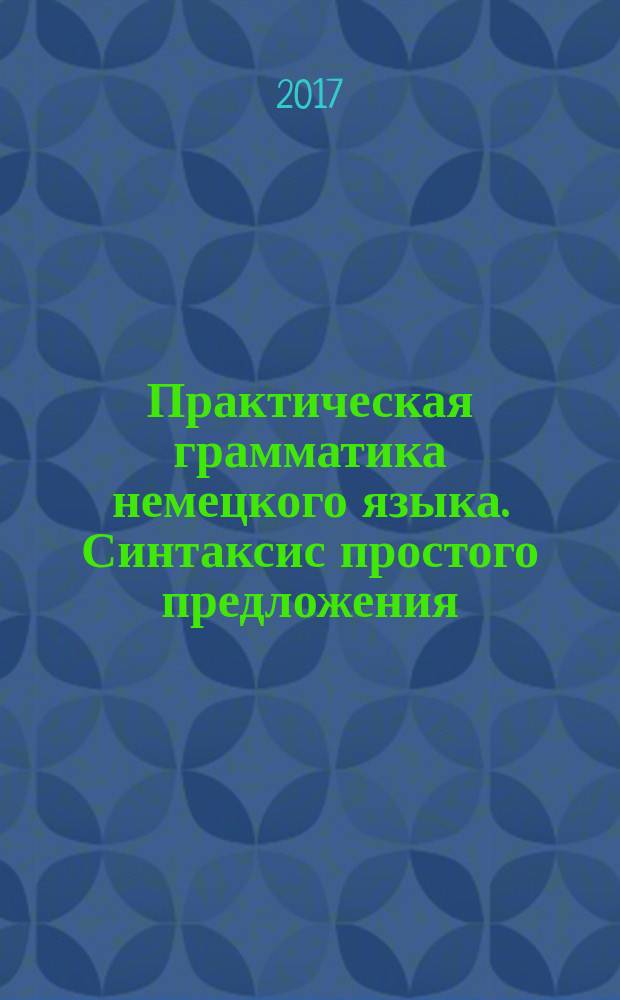 Практическая грамматика немецкого языка. Синтаксис простого предложения : практикум