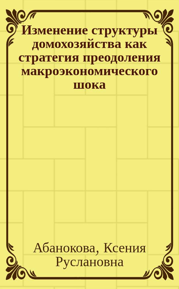 Изменение структуры домохозяйства как стратегия преодоления макроэкономического шока : автореферат диссертации на соискание ученой степени кандидата экономических наук : специальность 08.00.05 <Экономика и управление народным хозяйством>