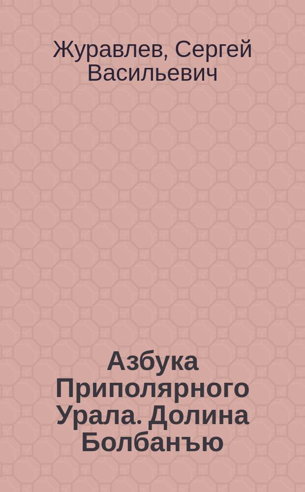 Азбука Приполярного Урала. Долина Болбанъю : иллюстрированный словарь-справочник