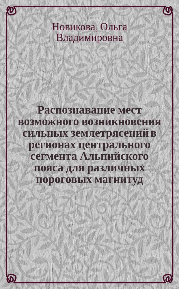 Распознавание мест возможного возникновения сильных землетрясений в регионах центрального сегмента Альпийского пояса для различных пороговых магнитуд : автореферат диссертации на соискание ученой степени кандидата физико-математических наук : специальность 25.00.10 <Геофизика, геофизические методы поисков полезных ископаемых>