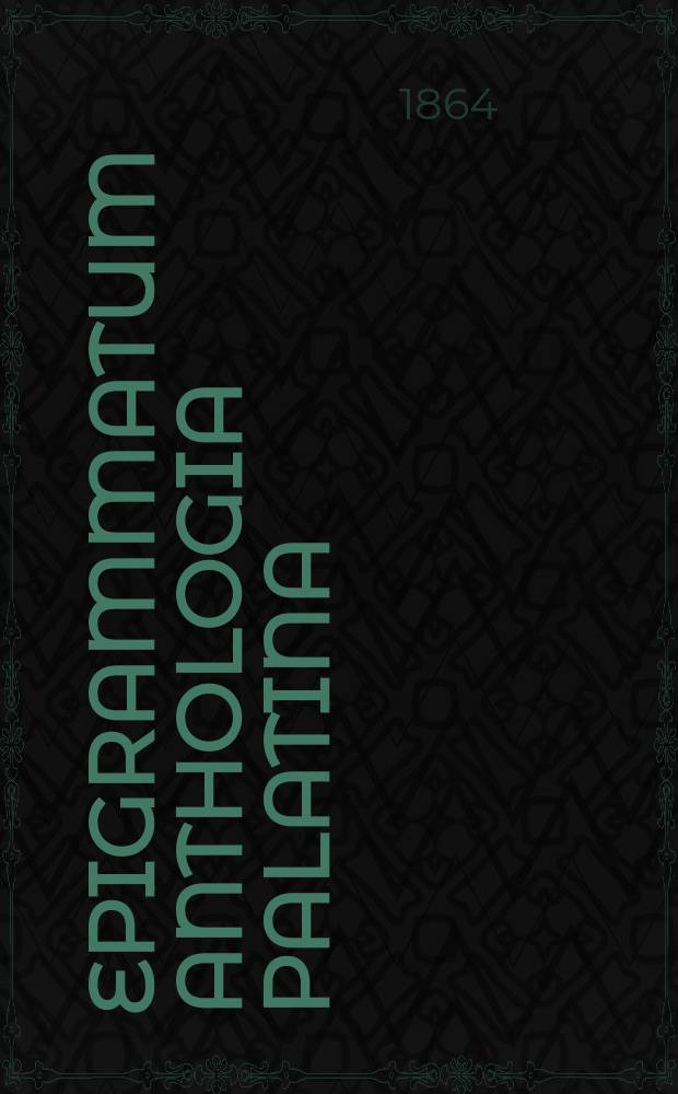 Epigrammatum Anthologia Palatina : cum Planudeis et appendice nova epigrammatum veterum ex libris et marmoribus ductorum Græce et Latine. Vol. 1