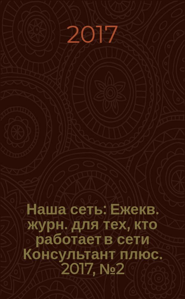 Наша сеть : Ежекв. журн. для тех, кто работает в сети Консультант плюс. 2017, № 2 (91)