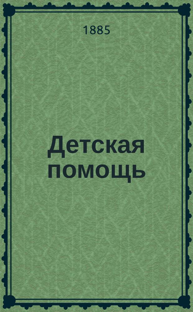 Детская помощь : Журн. для всех интересующихся обществ. благотворительностью (Орган О-ва попечения о неимущих детях в Москве). [Г. 1] 1885, Т. 1, № 2