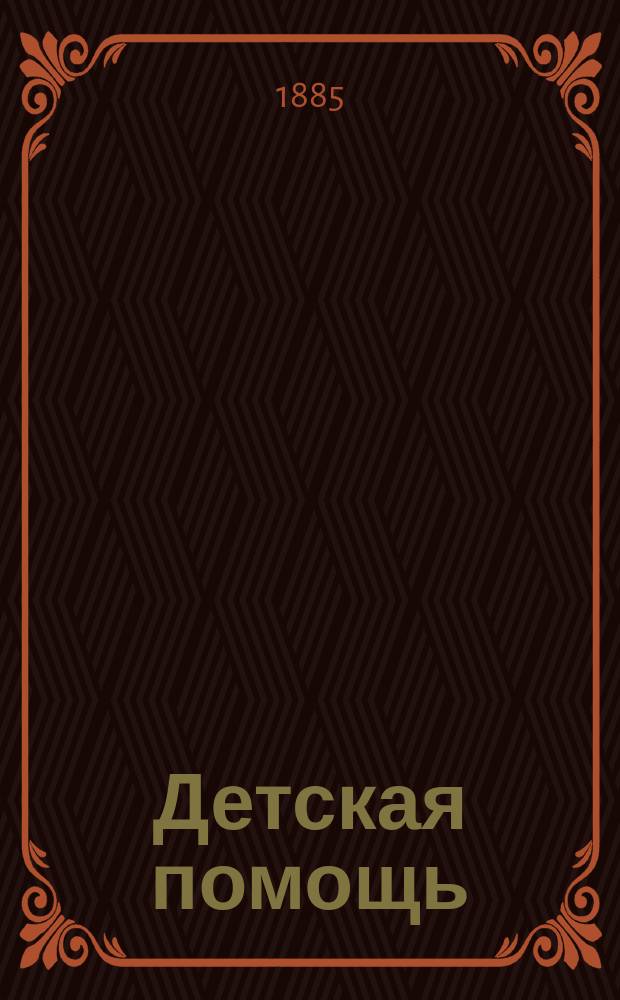 Детская помощь : Журн. для всех интересующихся обществ. благотворительностью (Орган О-ва попечения о неимущих детях в Москве). [Г. 1] 1885, Т. 1, № 8
