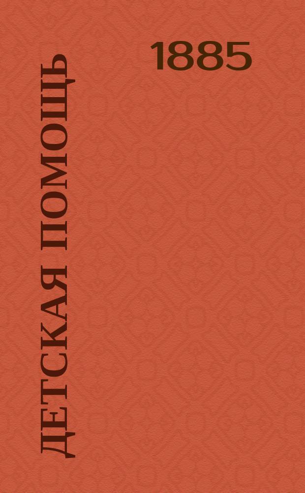 Детская помощь : Журн. для всех интересующихся обществ. благотворительностью (Орган О-ва попечения о неимущих детях в Москве). [Г. 1] 1885, Т. 1, № 12