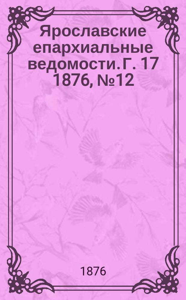 Ярославские епархиальные ведомости. [Г. 17] 1876, № 12