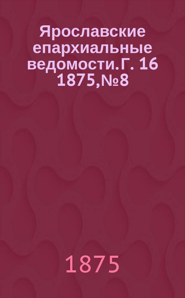 Ярославские епархиальные ведомости. [Г. 16] 1875, № 8