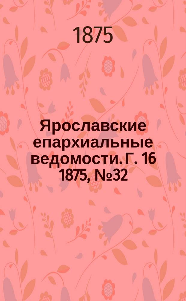 Ярославские епархиальные ведомости. [Г. 16] 1875, № 32